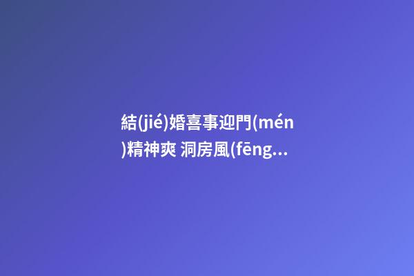 結(jié)婚喜事迎門(mén)精神爽 洞房風(fēng)水注意事項(xiàng)